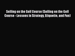 Read Selling on the Golf Course (Selling on the Golf Course - Lessons in Strategy Etiquette