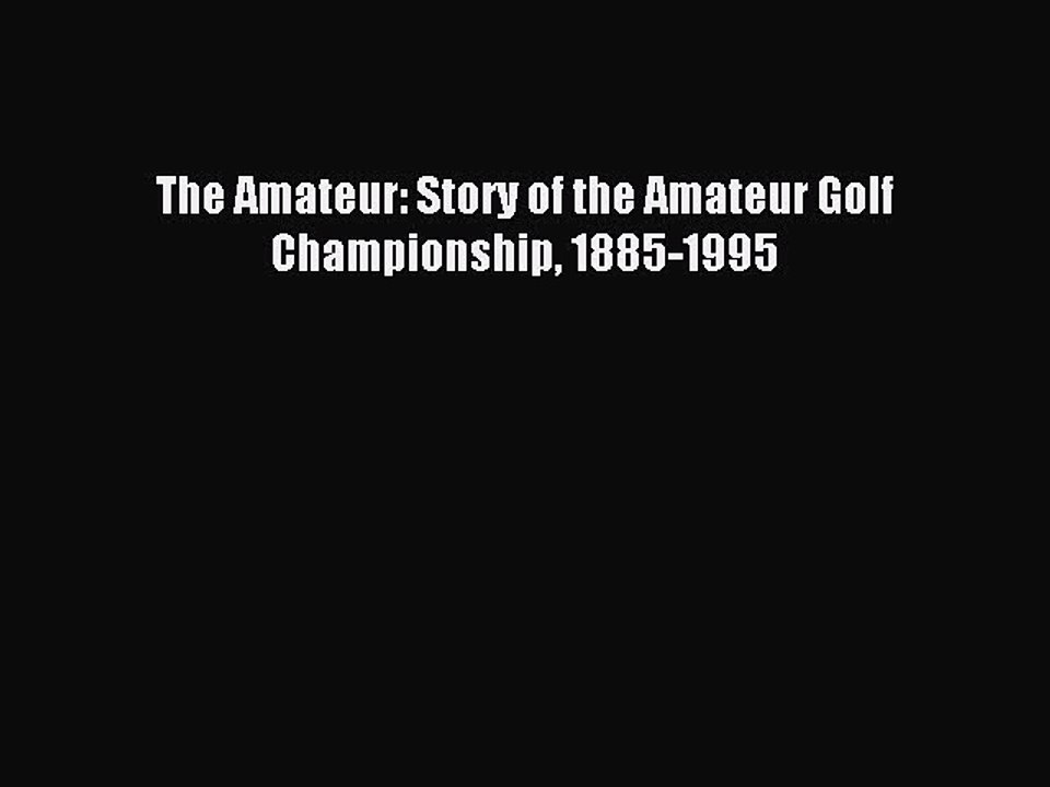 Download The Amateur: Story of the Amateur Golf Championship 1885-1995 PDF Online