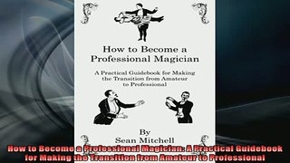 Downlaod Full PDF Free  How to Become a Professional Magician A Practical Guidebook for Making the Transition Online Free