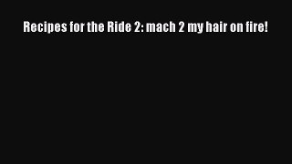 [PDF] Recipes for the Ride 2: mach 2 my hair on fire! [Read] Online