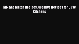[PDF] Mix and Match Recipes: Creative Recipes for Busy Kitchens [Read] Full Ebook