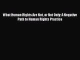 PDF What Human Rights Are Not or Not Only: A Negative Path to Human Rights Practice  Read Online