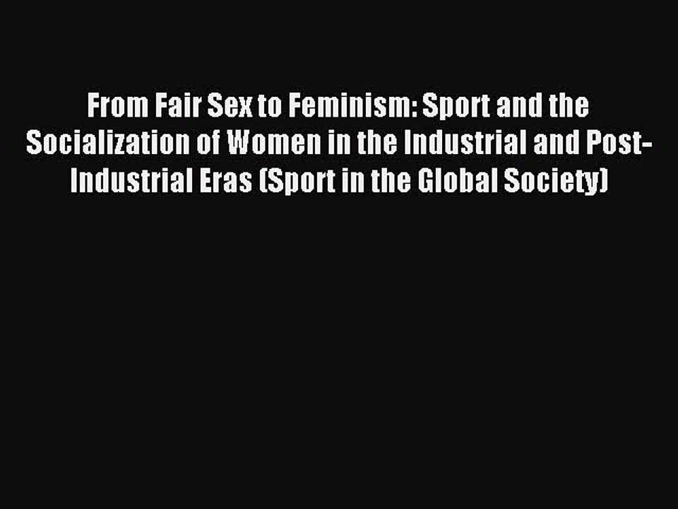 Download From Fair Sex to Feminism: Sport and the Socialization of Women in the Industrial