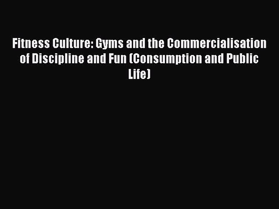 Read Fitness Culture: Gyms and the Commercialisation of Discipline and Fun (Consumption and