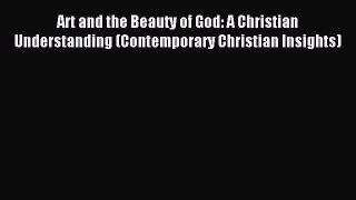 Read Art and the Beauty of God: A Christian Understanding (Contemporary Christian Insights)
