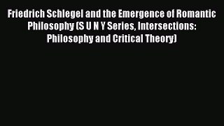 Read Friedrich Schlegel and the Emergence of Romantic Philosophy (S U N Y Series Intersections: