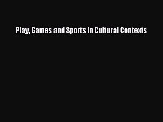 Download Play Games and Sports in Cultural Contexts PDF Online