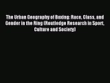 Read The Urban Geography of Boxing: Race Class and Gender in the Ring (Routledge Research in