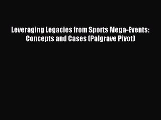 Read Leveraging Legacies from Sports Mega-Events: Concepts and Cases (Palgrave Pivot) Ebook