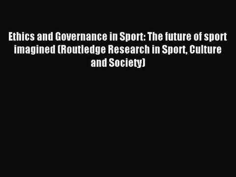 Download Ethics and Governance in Sport: The future of sport imagined (Routledge Research in