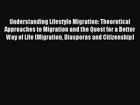 Read Understanding Lifestyle Migration: Theoretical Approaches to Migration and the Quest for