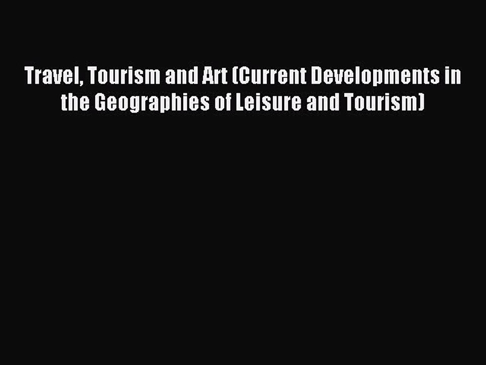 Read Travel Tourism and Art (Current Developments in the Geographies of Leisure and Tourism)