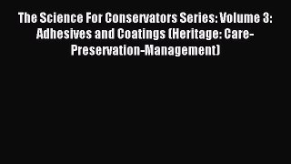 Read The Science For Conservators Series: Volume 3: Adhesives and Coatings (Heritage: Care-Preservation-Management)