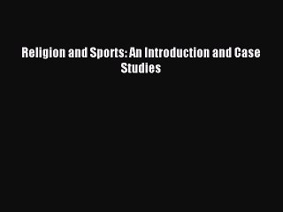 Read Religion and Sports: An Introduction and Case Studies PDF Free