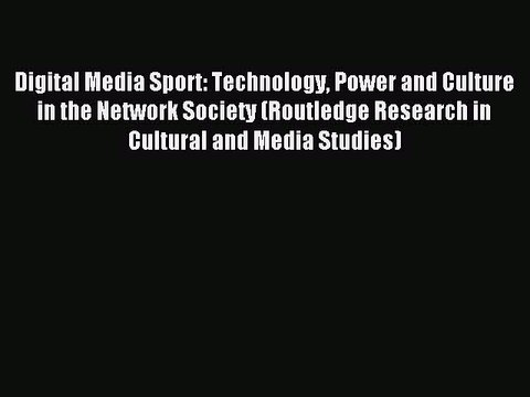 Read Digital Media Sport: Technology Power and Culture in the Network Society (Routledge Research