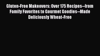 Read Gluten-Free Makeovers: Over 175 Recipes--from Family Favorites to Gourmet Goodies--Made