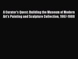 Read A Curator's Quest: Building the Museum of Modern Art's Painting and Sculpture Collection