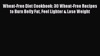 Read Wheat-Free Diet Cookbook: 30 Wheat-Free Recipes to Burn Belly Fat Feel Lighter & Lose