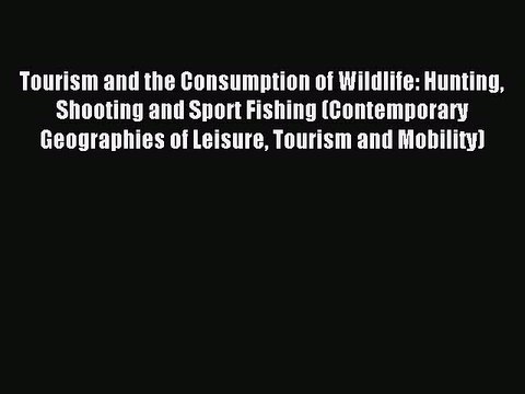 Read Tourism and the Consumption of Wildlife: Hunting Shooting and Sport Fishing (Contemporary