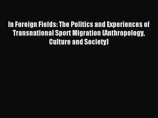 Read In Foreign Fields: The Politics and Experiences of Transnational Sport Migration (Anthropology