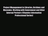 Read Project Management in Libraries Archives and Museums: Working with Government and Other