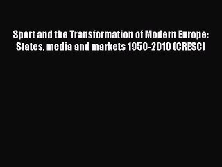 Read Sport and the Transformation of Modern Europe: States media and markets 1950-2010 (CRESC)