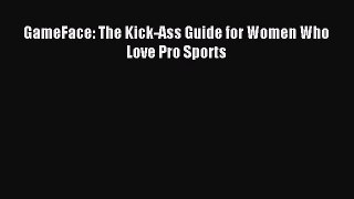 Read GameFace: The Kick-Ass Guide for Women Who Love Pro Sports PDF Online