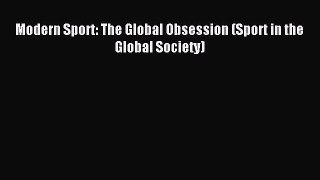 Download Modern Sport: The Global Obsession (Sport in the Global Society) PDF Online