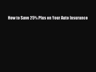 [Download PDF] How to Save 25% Plus on Your Auto Insurance PDF Free