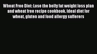 Read Wheat Free Diet: Lose the belly fat weight loss plan and wheat free recipe cookbook. Ideal
