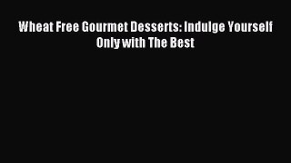Read Wheat Free Gourmet Desserts: Indulge Yourself Only with The Best Ebook Free