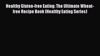 Read Healthy Gluten-free Eating: The Ultimate Wheat-free Recipe Book (Healthy Eating Series)