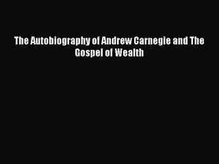 Read The Autobiography of Andrew Carnegie and The Gospel of Wealth Ebook Free