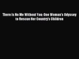 Download There Is No Me Without You: One Woman's Odyssey to Rescue Her Country's Children Ebook