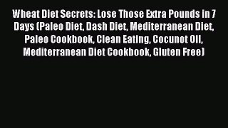 Read Wheat Diet Secrets: Lose Those Extra Pounds in 7 Days (Paleo Diet Dash Diet Mediterranean