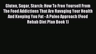 Read Gluten Sugar Starch: How To Free Yourself From The Food Addictions That Are Ravaging Your