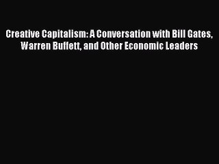 Read Creative Capitalism: A Conversation with Bill Gates Warren Buffett and Other Economic