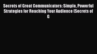 [Read book] Secrets of Great Communicators: Simple Powerful Strategies for Reaching Your Audience