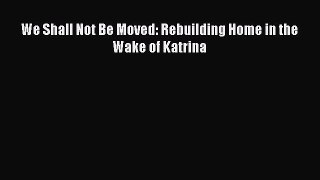 Read We Shall Not Be Moved: Rebuilding Home in the Wake of Katrina PDF Online