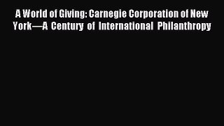 Read A World of Giving: Carnegie Corporation of New York—A Century of International Philanthropy