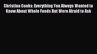 Read Christina Cooks: Everything You Always Wanted to Know About Whole Foods But Were Afraid
