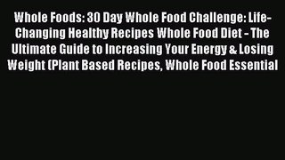 Read Whole Foods: 30 Day Whole Food Challenge: Life-Changing Healthy Recipes Whole Food Diet