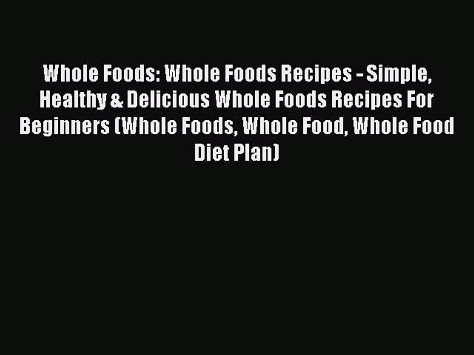 Read Whole Foods: Whole Foods Recipes - Simple Healthy & Delicious Whole Foods Recipes For