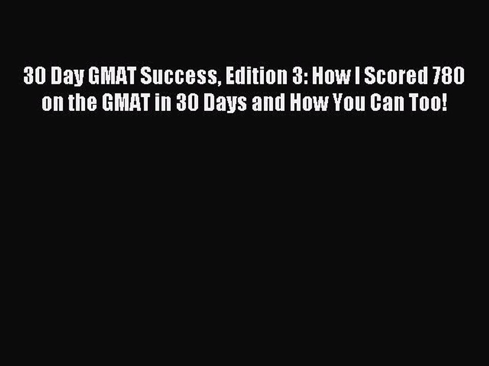 [Download PDF] 30 Day GMAT Success Edition 3: How I Scored 780 on the GMAT in 30 Days and How