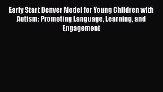 [Read book] Early Start Denver Model for Young Children with Autism: Promoting Language Learning