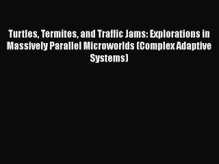 Read Turtles Termites and Traffic Jams: Explorations in Massively Parallel Microworlds (Complex