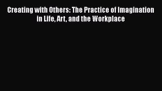 Read Creating with Others: The Practice of Imagination in Life Art and the Workplace Ebook