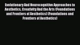 Read Evolutionary And Neurocognitive Approaches to Aesthetics Creativity And the Arts (Foundations