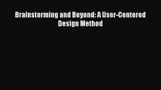 Read Brainstorming and Beyond: A User-Centered Design Method Ebook Free