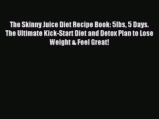 Read The Skinny Juice Diet Recipe Book: 5lbs 5 Days. The Ultimate Kick-Start Diet and Detox